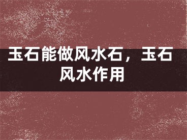 玉石能做风水石，玉石风水作用