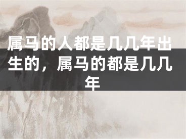 属马的人都是几几年出生的,属马的都是几几年