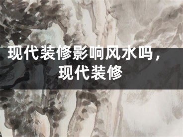 现代装修影响风水吗，现代装修