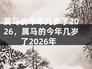属马的今年几岁了2026，属马的今年几岁了2026年