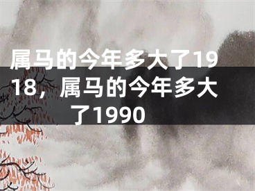 属马的今年多大了1918,属马的今年多大了1990