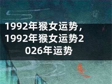 1992年猴女运势，1992年猴女运势2026年运势