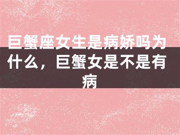 巨蟹座女生是病娇吗为什么，巨蟹女是不是有病