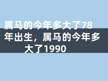 属马的今年多大了78年出生,属马的今年多大了1990