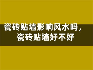 瓷砖贴墙影响风水吗，瓷砖贴墙好不好