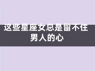 这些星座女总是留不住男人的心