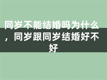 同岁不能结婚吗为什么，同岁跟同岁结婚好不好