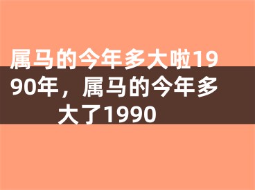 属马的今年多大啦1990年，属马的今年多大了1990