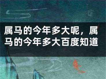 属马的今年多大呢,属马的今年多大百度知道