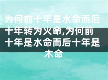 为何前十年是水命而后十年转为火命,为何前十年是水命而后十年是木命