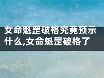 女命魁罡破格究竟预示什么,女命魁罡破格了