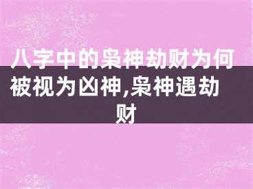 八字中的枭神劫财为何被视为凶神,枭神遇劫财