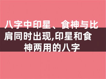 八字中印星、食神与比肩同时出现,印星和食神两用的八字