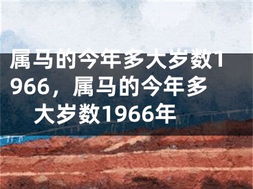 属马的今年多大岁数1966，属马的今年多大岁数1966年