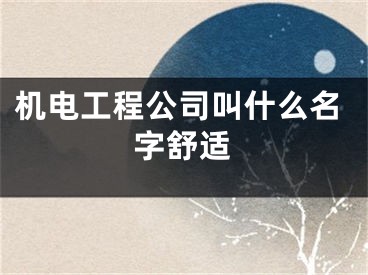 机电工程公司叫什么名字舒适
