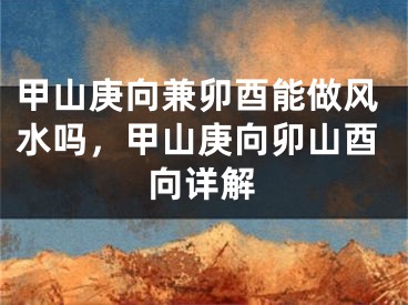 甲山庚向兼卯酉能做风水吗，甲山庚向卯山酉向详解