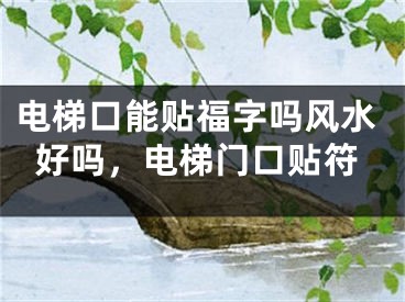 电梯口能贴福字吗风水好吗，电梯门口贴符