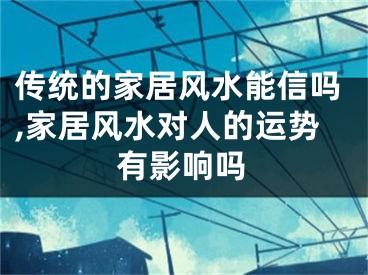 传统的家居风水能信吗,家居风水对人的运势有影响吗