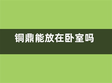 铜鼎能放在卧室吗