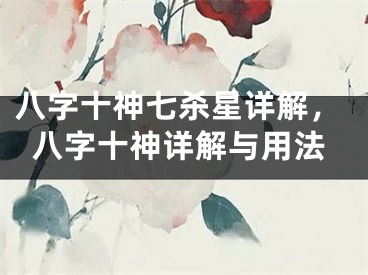 八字十神七杀星详解,八字十神详解与用法