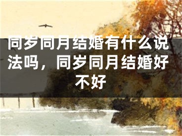同岁同月结婚有什么说法吗，同岁同月结婚好不好