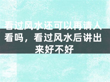 看过风水还可以再请人看吗，看过风水后讲出来好不好