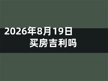 2026年8月19日买房吉利吗