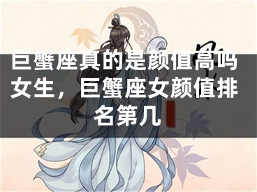 巨蟹座真的是颜值高吗女生,巨蟹座女颜值排名第几