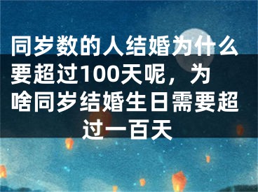 同岁数的人结婚为什么要超过100天呢，为啥同岁结婚生日需要超过一百天