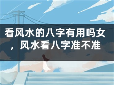 看风水的八字有用吗女，风水看八字准不准