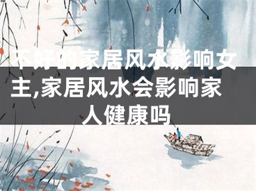 不好的家居风水影响女主,家居风水会影响家人健康吗