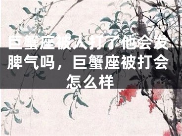 巨蟹座被人打了他会发脾气吗，巨蟹座被打会怎么样