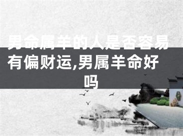 男命属羊的人是否容易有偏财运,男属羊命好吗