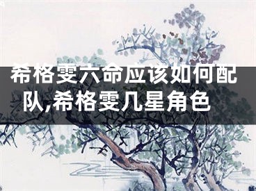 希格雯六命应该如何配队,希格雯几星角色