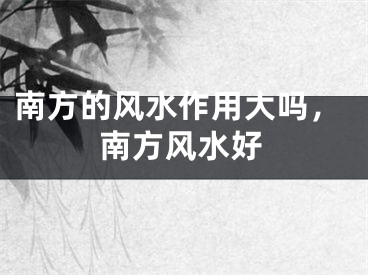 南方的风水作用大吗，南方风水好