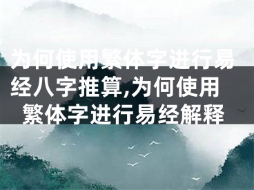 为何使用繁体字进行易经八字推算,为何使用繁体字进行易经解释