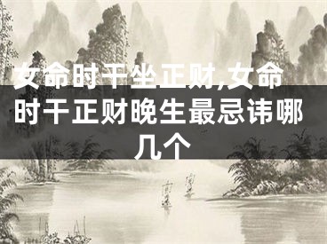 女命时干坐正财,女命时干正财晚生最忌讳哪几个