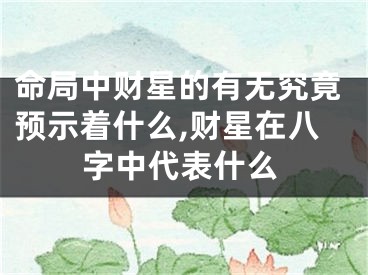 命局中财星的有无究竟预示着什么,财星在八字中代表什么