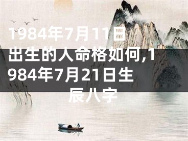 1984年7月11日出生的人命格如何,1984年7月21日生辰八字