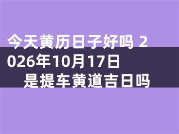 今天黄历日子好吗 2026年10月17日是提车黄道吉日吗