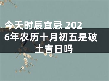 今天时辰宜忌 2026年农历十月初五是破土吉日吗