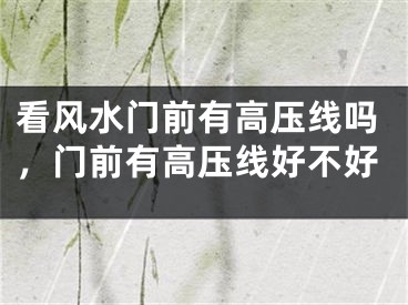 看风水门前有高压线吗,门前有高压线好不好