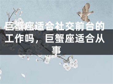 巨蟹座适合社交前台的工作吗，巨蟹座适合从事