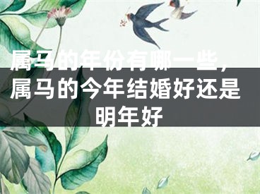 属马的年份有哪一些,属马的今年结婚好还是明年好