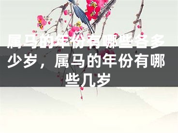 属马的年份有哪些各多少岁,属马的年份有哪些几岁