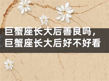 巨蟹座长大后善良吗，巨蟹座长大后好不好看