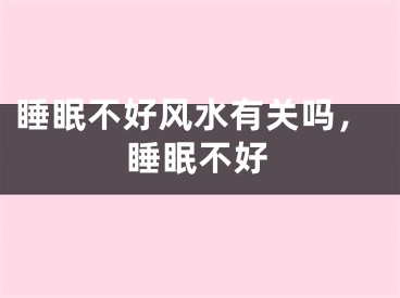 睡眠不好风水有关吗,睡眠不好