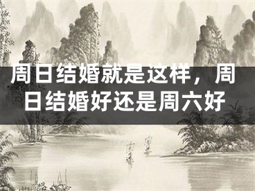 周日结婚就是这样,周日结婚好还是周六好