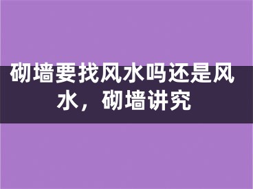 砌墙要找风水吗还是风水，砌墙讲究