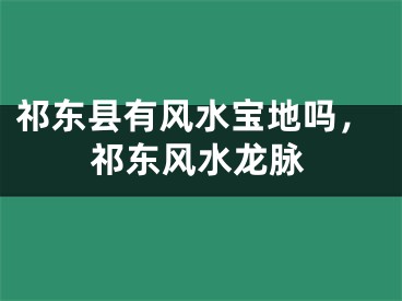 祁东县有风水宝地吗,祁东风水龙脉